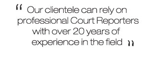 Our clientele can rely on professional official court reporters with over 20 years of experience in the field.